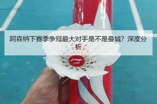 阿森纳下赛季争冠最大对手是不是曼城？深度分析