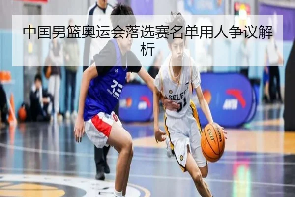 中国男篮奥运会落选赛名单用人争议解析